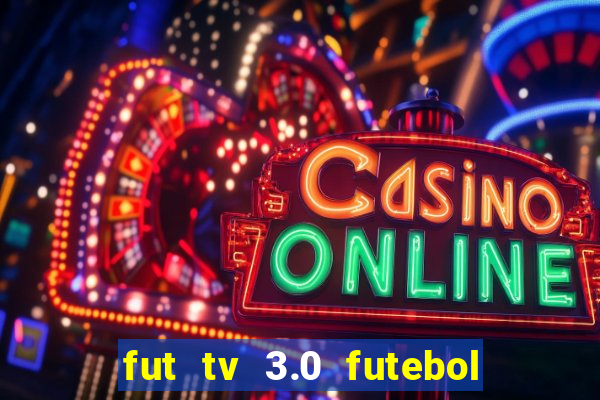 fut tv 3.0 futebol ao vivo